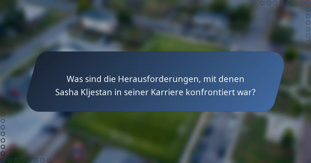 Was sind die Herausforderungen, mit denen Sasha Kljestan in seiner Karriere konfrontiert war?