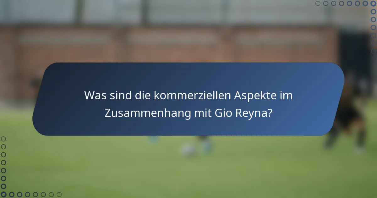 Was sind die kommerziellen Aspekte im Zusammenhang mit Gio Reyna?