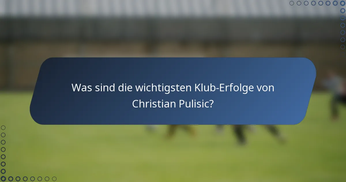 Was sind die wichtigsten Klub-Erfolge von Christian Pulisic?