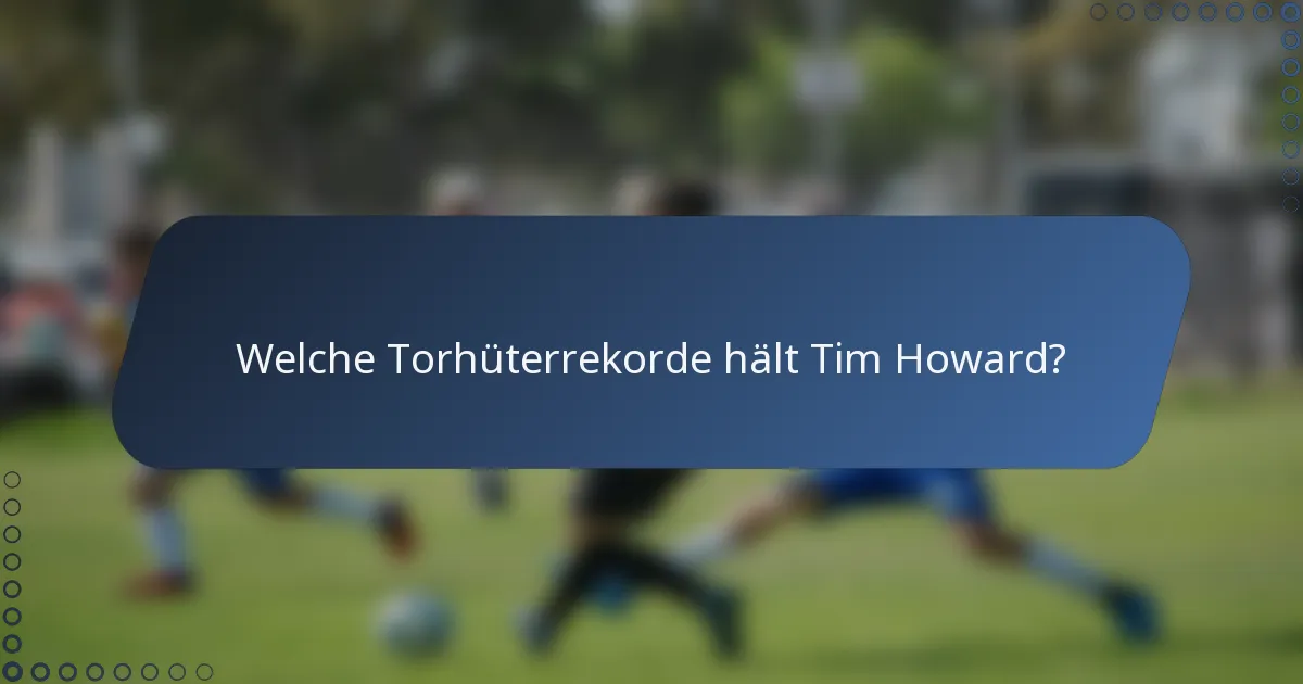 Welche Torhüterrekorde hält Tim Howard?