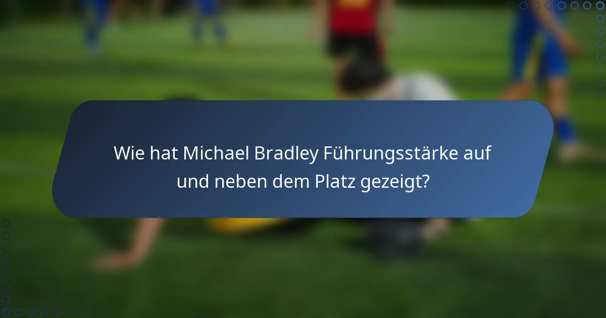 Wie hat Michael Bradley Führungsstärke auf und neben dem Platz gezeigt?