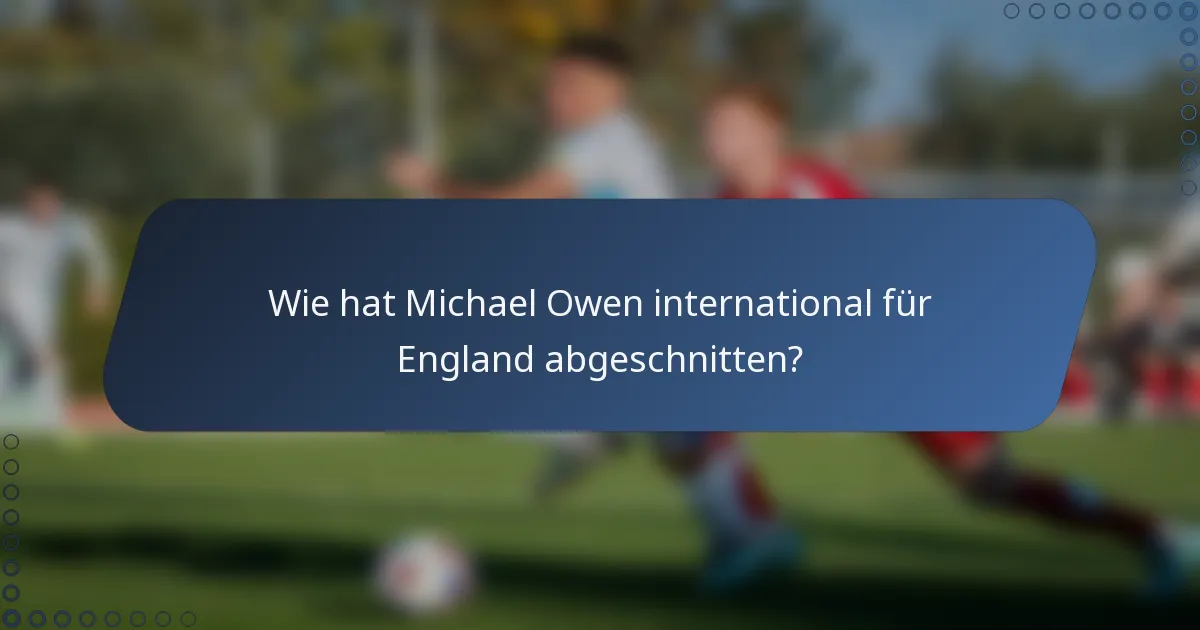 Wie hat Michael Owen international für England abgeschnitten?