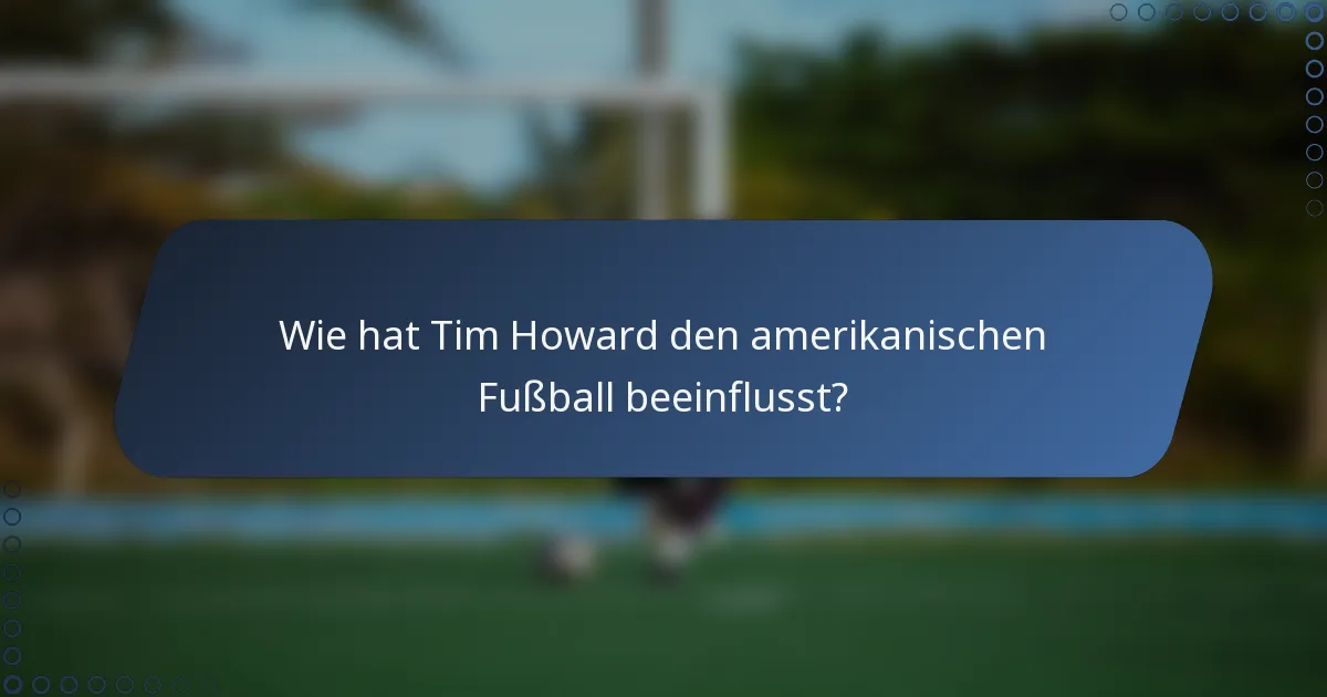 Wie hat Tim Howard den amerikanischen Fußball beeinflusst?