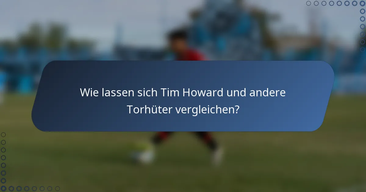 Wie lassen sich Tim Howard und andere Torhüter vergleichen?