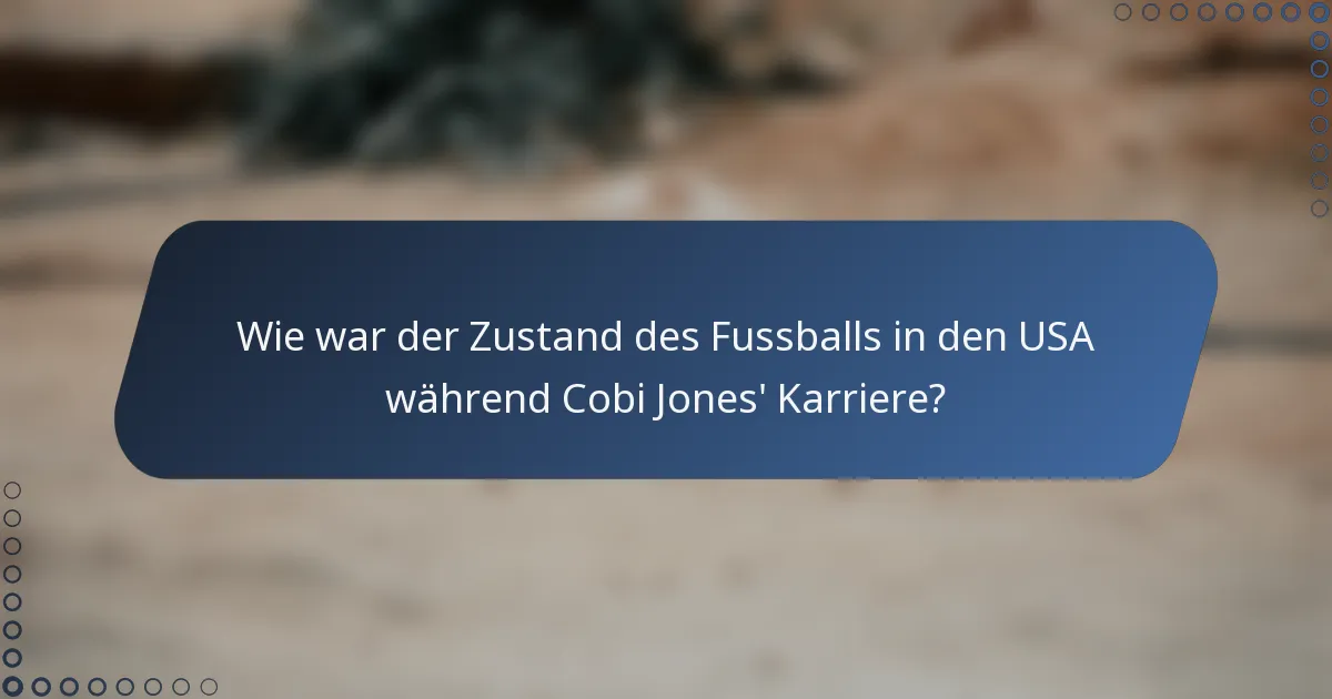 Wie war der Zustand des Fussballs in den USA während Cobi Jones' Karriere?